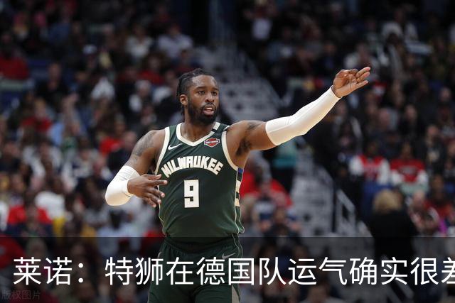 莱诺：特狮在德国队运气确实很差 乌尔比希是诺伊尔的热门接班人